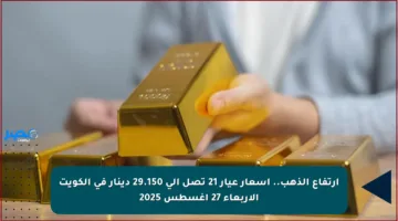 ارتفاع الذهب.. أسعار عيار 21 تصل إلى 29.150 دينار في الكويت الأربعاء 27 أغسطس 2025